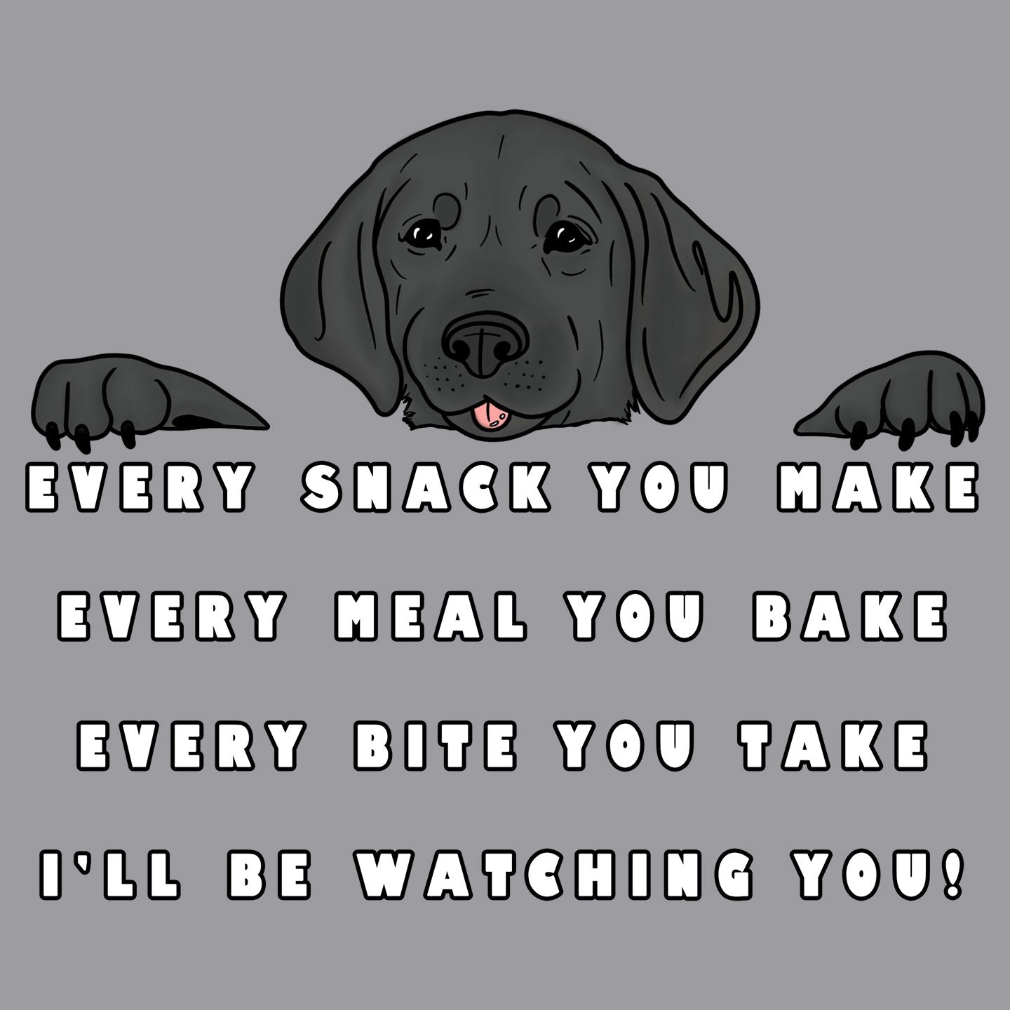 Every Snack You Make - Black Lab - Adult Unisex T-Shirt