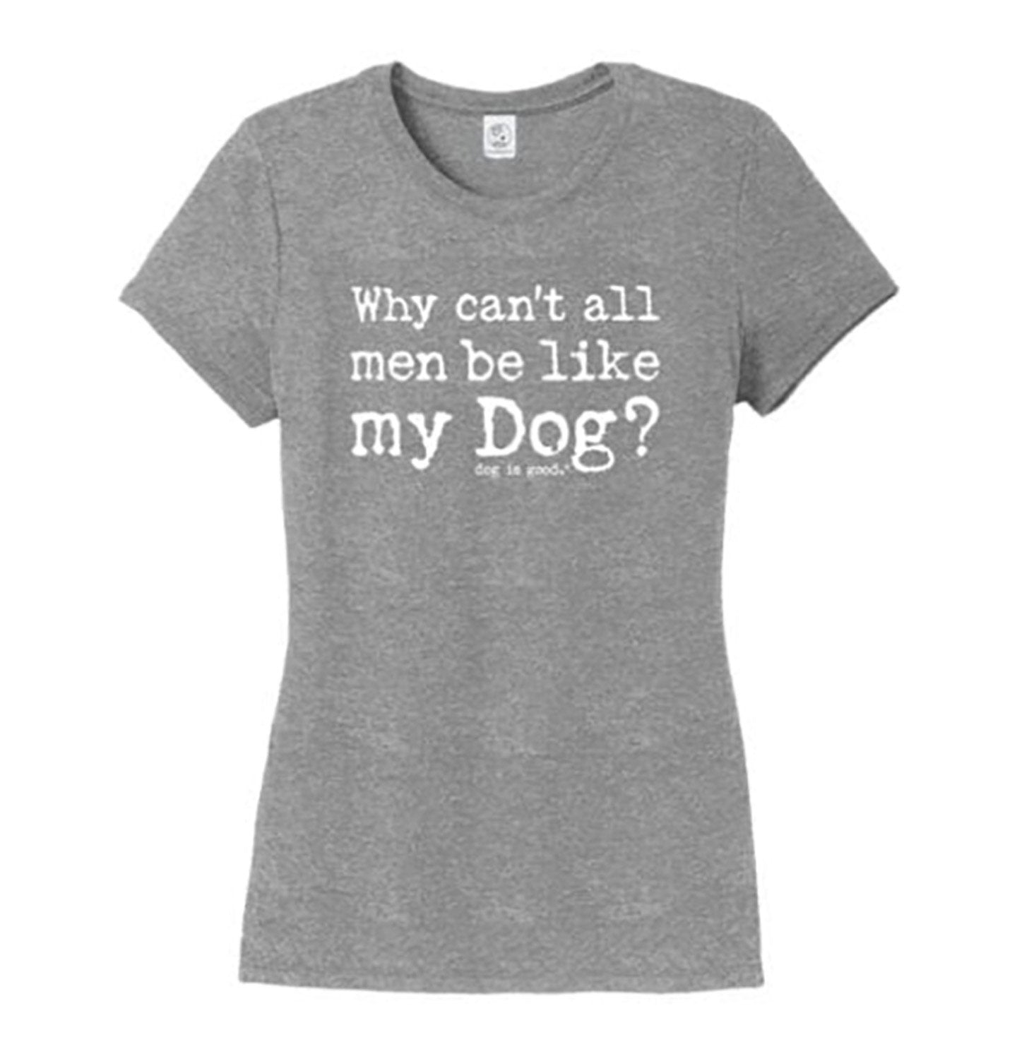 Why Can't All Men Be Like My Dog - Dog Is Good - Ladies' T-Shirt
